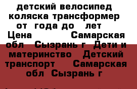 детский велосипед- коляска,трансформер.(от1 года до 5 лет)  › Цена ­ 1 000 - Самарская обл., Сызрань г. Дети и материнство » Детский транспорт   . Самарская обл.,Сызрань г.
